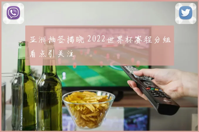 亚洲抽签揭晓 2022世界杯赛程分组看点引关注