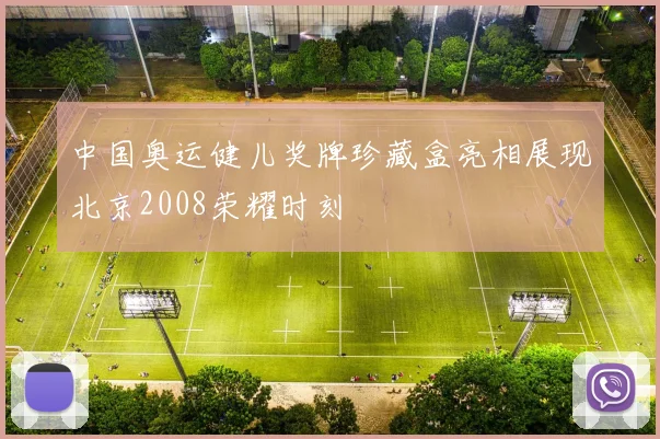 中国奥运健儿奖牌珍藏盒亮相展现北京2008荣耀时刻