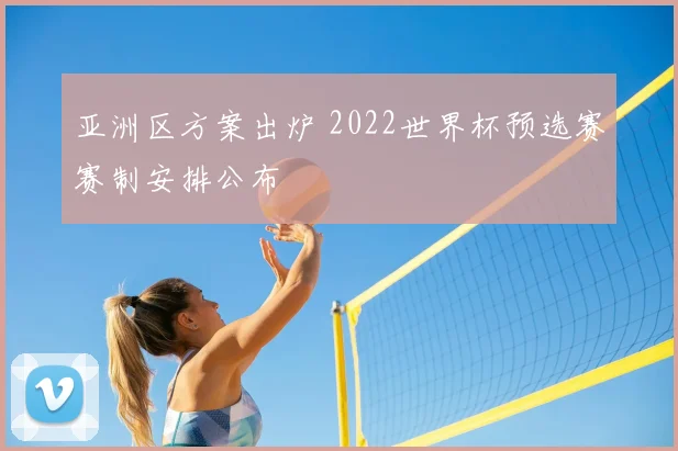 亚洲区方案出炉 2022世界杯预选赛赛制安排公布