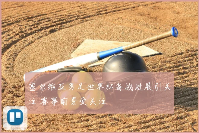 塞尔维亚男足世界杯备战进展引关注 赛事前景受关注