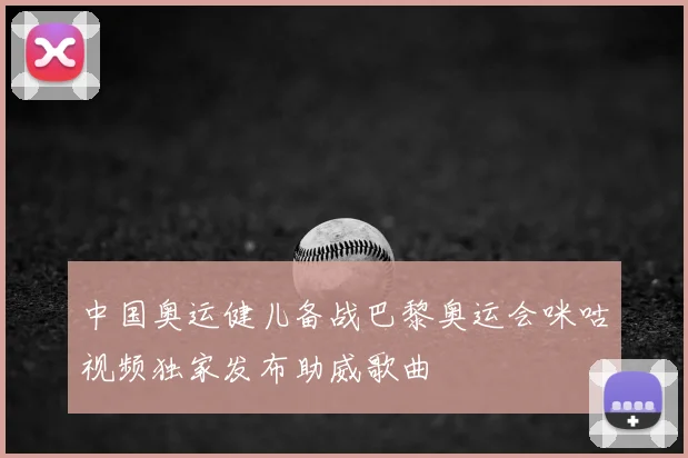中国奥运健儿备战巴黎奥运会咪咕视频独家发布助威歌曲