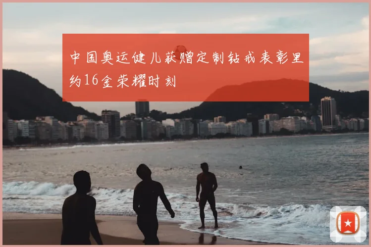 中国奥运健儿获赠定制钻戒表彰里约16金荣耀时刻