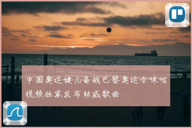 中国奥运健儿备战巴黎奥运会咪咕视频独家发布助威歌曲