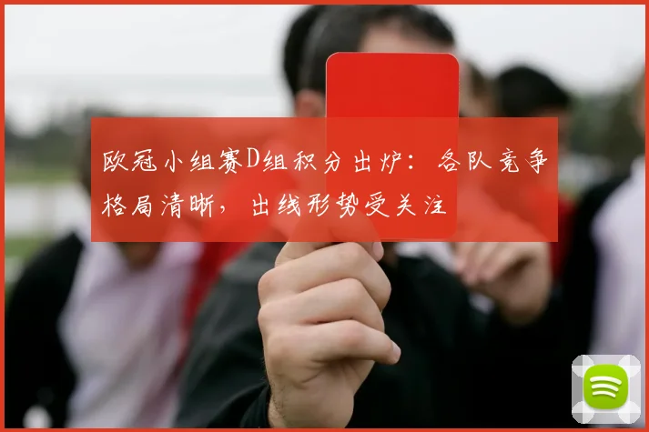 欧冠小组赛D组积分出炉：各队竞争格局清晰，出线形势受关注