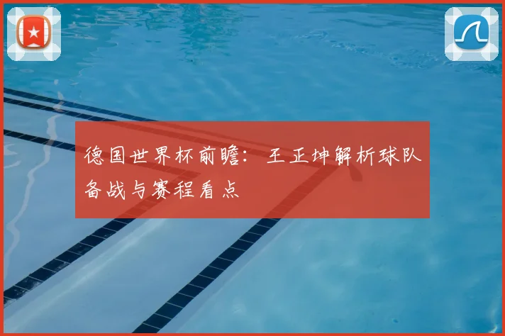 德国世界杯前瞻:王正坤解析球队备战与赛程看点