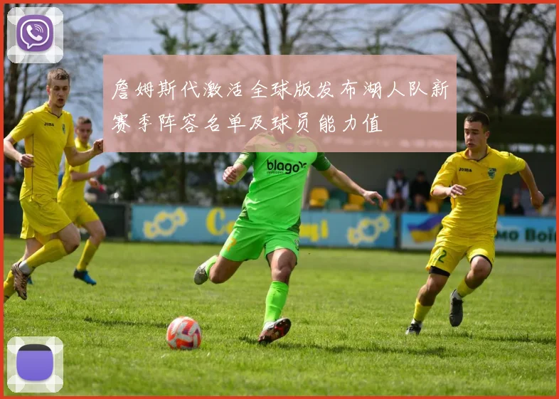 詹姆斯代激活全球版发布湖人队新赛季阵容名单及球员能力值