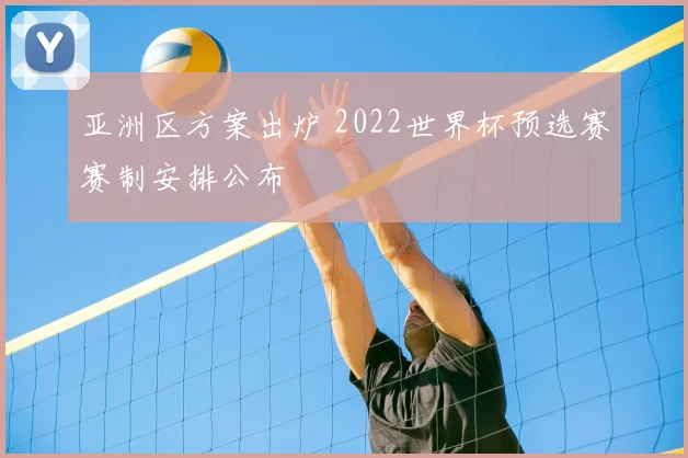 亚洲区方案出炉 2022世界杯预选赛赛制安排公布