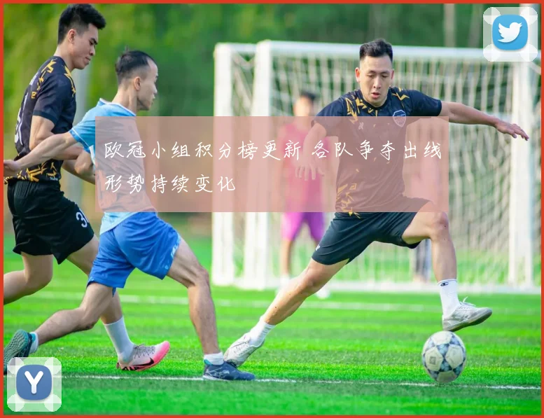 欧冠小组积分榜更新 各队争夺出线形势持续变化