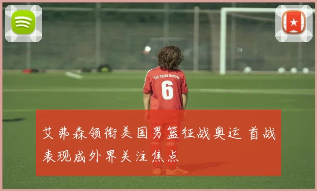 艾弗森领衔美国男篮征战奥运 首战表现成外界关注焦点