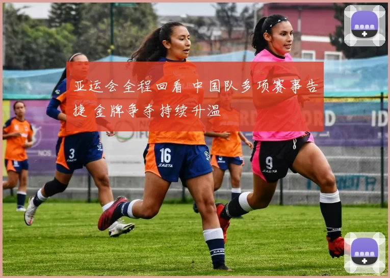 亚运会全程回看 中国队多项赛事告捷 金牌争夺持续升温