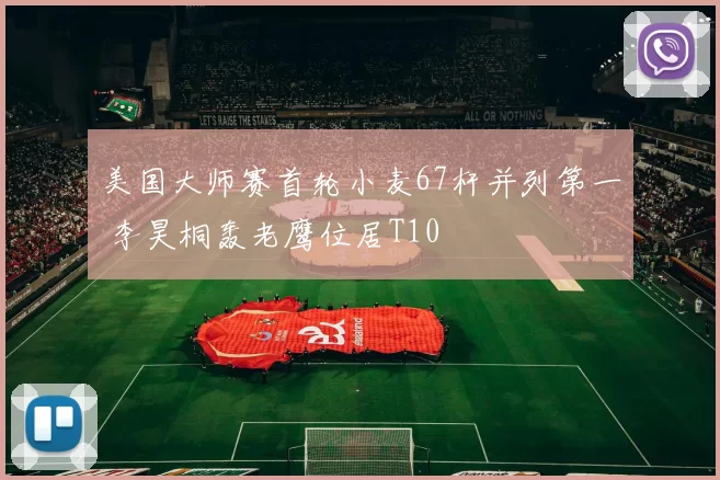 美国大师赛首轮小麦67杆并列第一 李昊桐轰老鹰位居T10